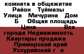 комната в общежитие › Район ­ Туймазы › Улица ­ Мичурина › Дом ­ 17“Б“ › Общая площадь ­ 14 › Цена ­ 500 000 - Все города Недвижимость » Квартиры продажа   . Приморский край,Уссурийский г. о. 